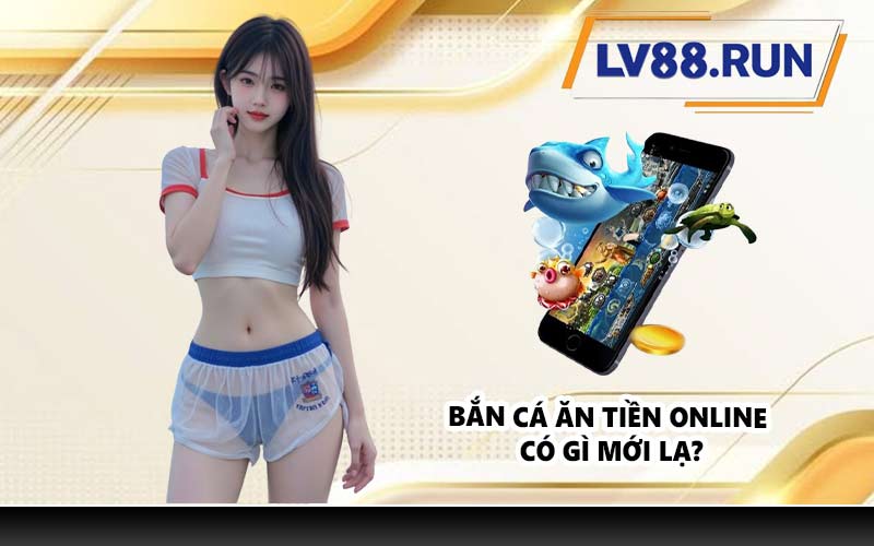 Bắn cá ăn tiền online có gì mới lạ?