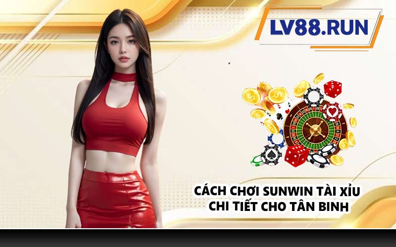 Cách chơi Sunwin tài xỉu chi tiết cho tân binh