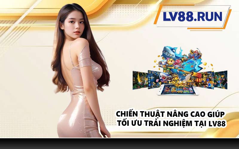 Chiến thuật nâng cao giúp tối ưu trải nghiệm tại LV88