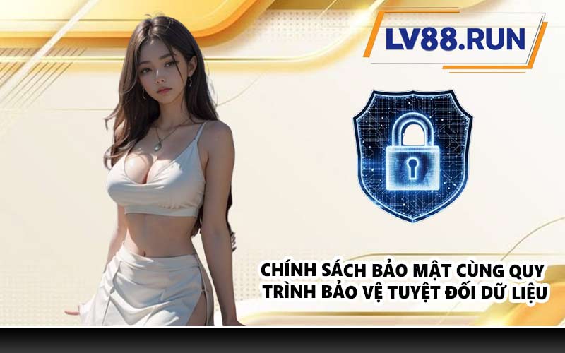 Chính sách bảo mật cùng quy trình bảo vệ tuyệt đối dữ liệu