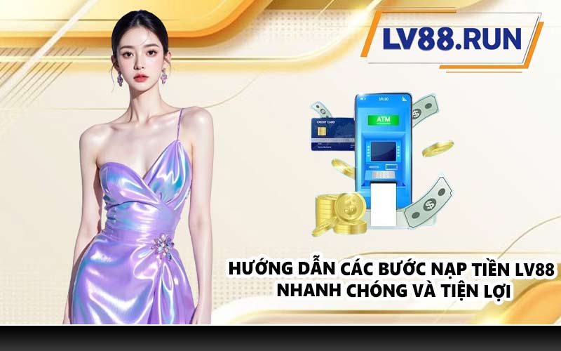Hướng dẫn các bước nạp tiền LV88 nhanh chóng và tiện lợi