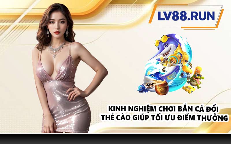 Kinh nghiệm chơi bắn cá đổi thẻ cào giúp tối ưu điểm thưởng