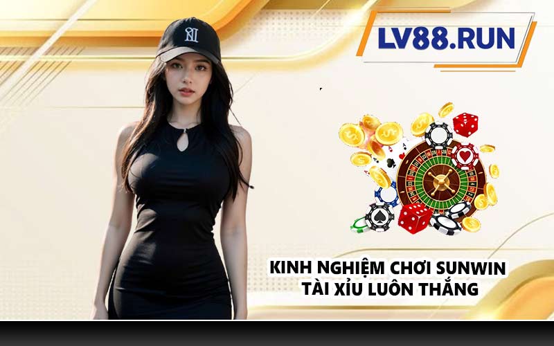 Kinh nghiệm chơi Sunwin tài xỉu luôn thắng