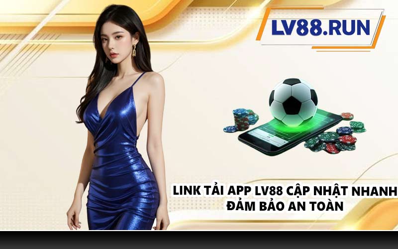 Link tải app LV88 cập nhật nhanh, đảm bảo an toàn