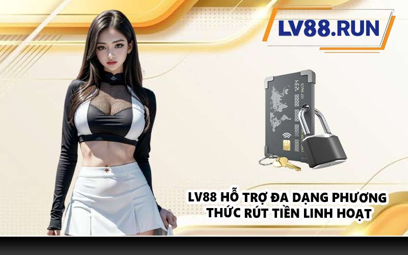 LV88 hỗ trợ đa dạng phương thức rút tiền linh hoạt