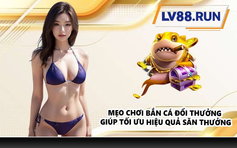 Mẹo chơi bắn cá đổi thưởng giúp tối ưu hiệu quả săn thưởng