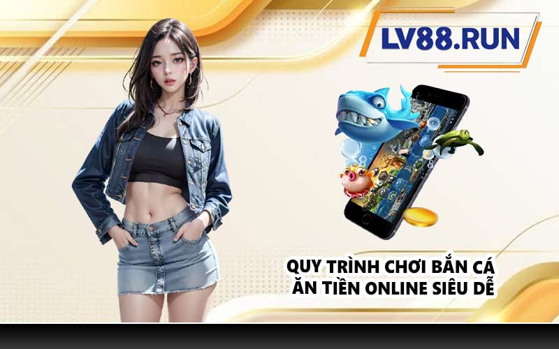Quy trình chơi bắn cá ăn tiền online siêu dễ