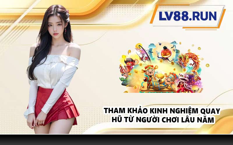 Tham khảo kinh nghiệm quay hũ từ người chơi lâu năm