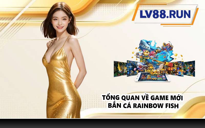 Tổng quan về game mới bắn cá Rainbow Fish