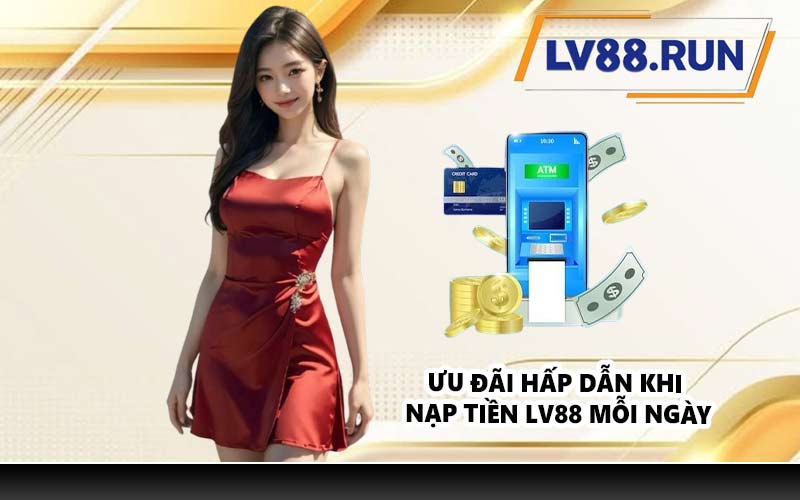 Ưu đãi hấp dẫn khi nạp tiền LV88 mỗi ngày
